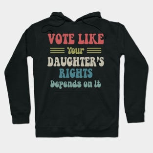 Vote Like Your Daughter's Rights Depend On It Hoodie